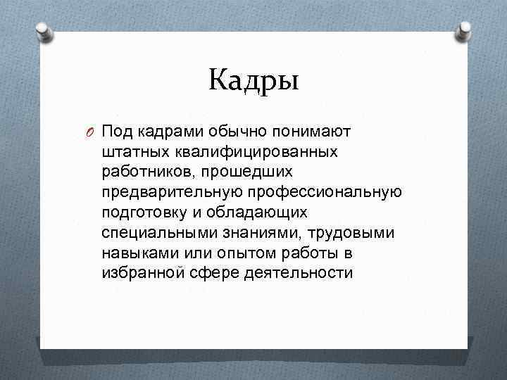 Кадры O Под кадрами обычно понимают штатных квалифицированных работников, прошедших предварительную профессиональную подготовку и