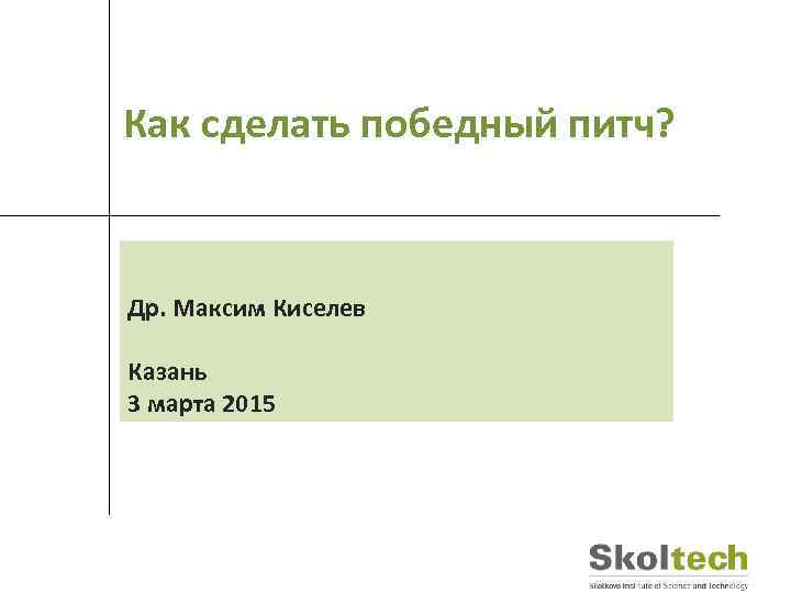 Как сделать победный питч? Др. Максим Киселев Казань 3 марта 2015 