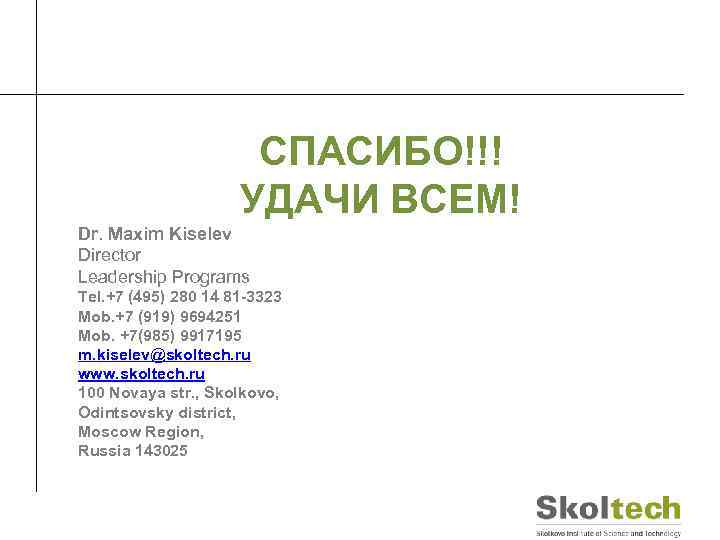 СПАСИБО!!! УДАЧИ ВСЕМ! Dr. Maxim Kiselev Director Leadership Programs Tel. +7 (495) 280 14