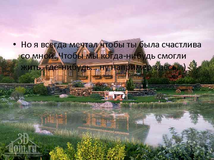  • Но я всегда мечтал чтобы ты была счастлива со мной. Чтобы мы