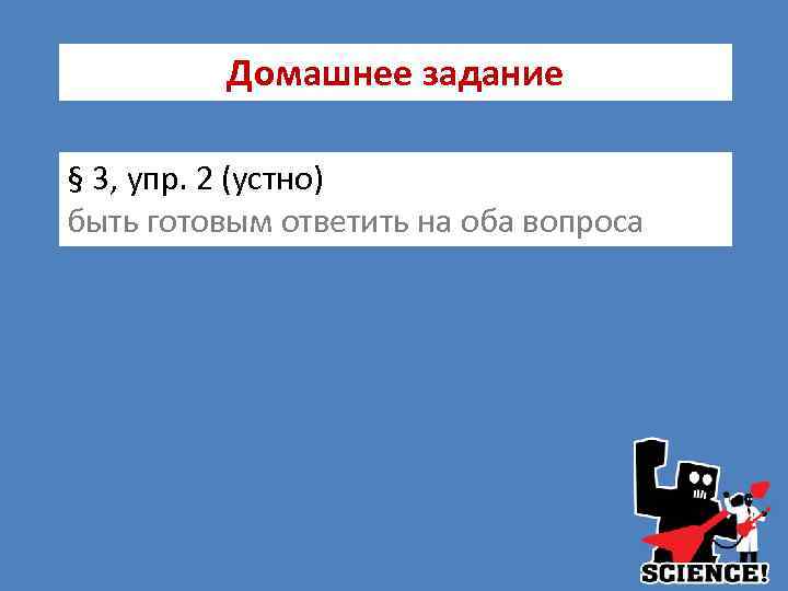 Домашнее задание § 3, упр. 2 (устно) быть готовым ответить на оба вопроса 