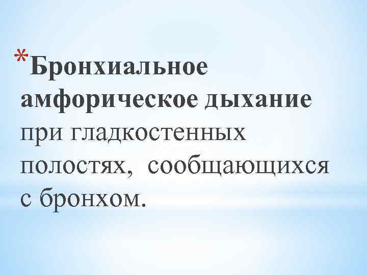 *Бронхиальное амфорическое дыхание при гладкостенных полостях, сообщающихся с бронхом. 