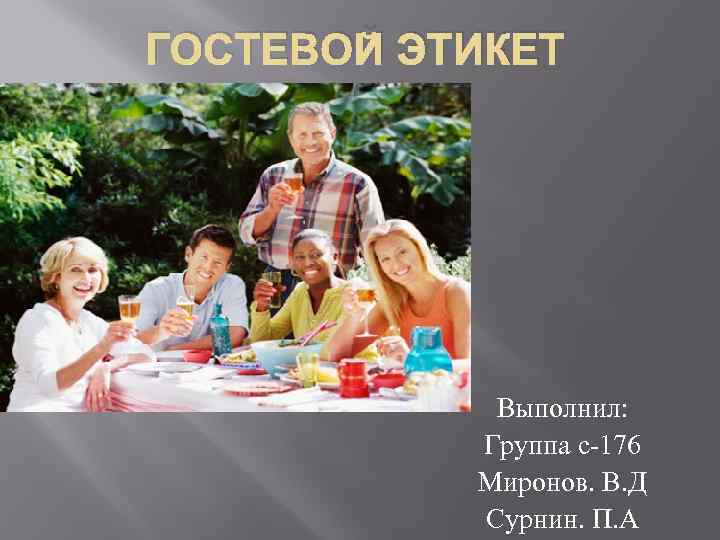 ГОСТЕВОЙ ЭТИКЕТ Выполнил: Группа с-176 Миронов. В. Д Сурнин. П. А 