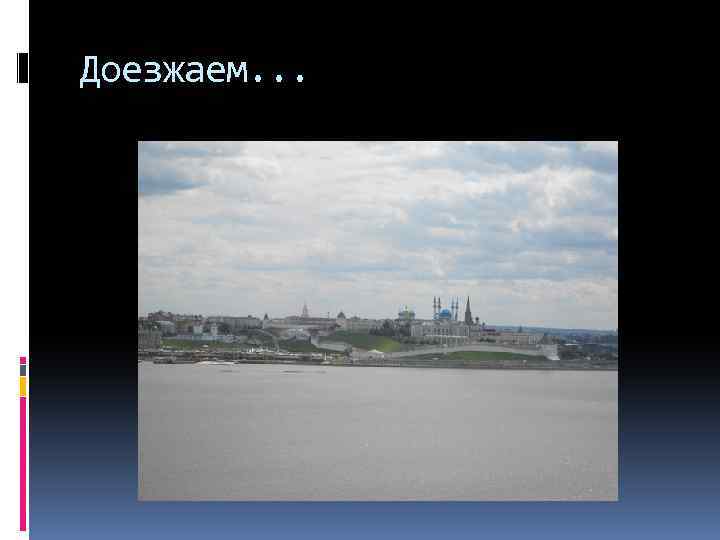 Доезжаем. . . 