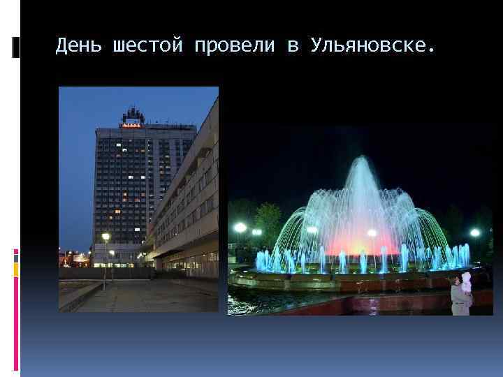 День шестой провели в Ульяновске. 