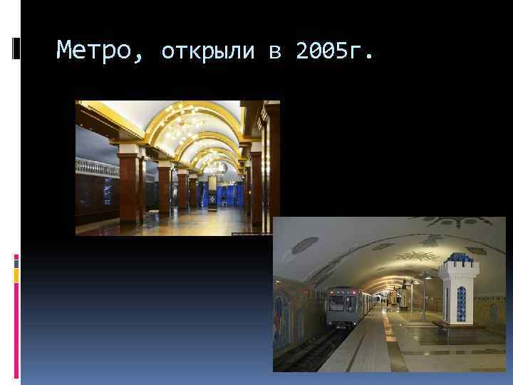 Метро, открыли в 2005 г. 