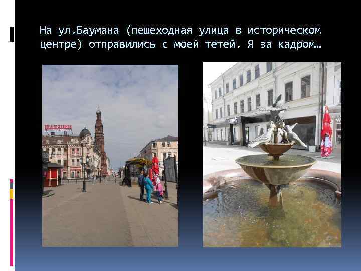 На ул. Баумана (пешеходная улица в историческом центре) отправились с моей тетей. Я за