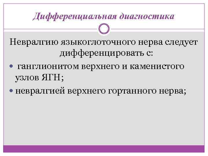 Дифференциальная диагностика Невралгию языкоглоточного нерва следует дифференцировать с: ганглионитом верхнего и каменистого узлов ЯГН;