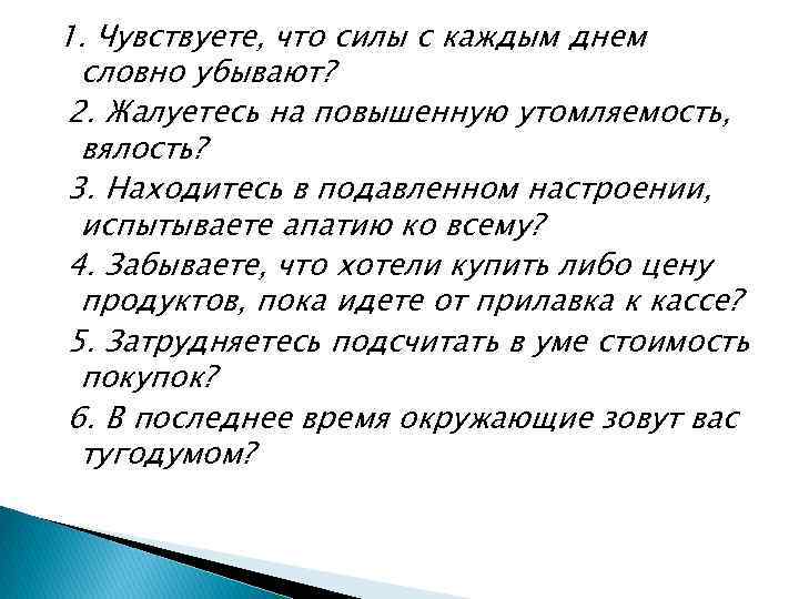 1. Чувствуете, что силы с каждым днем словно убывают? 2. Жалуетесь на повышенную утомляемость,