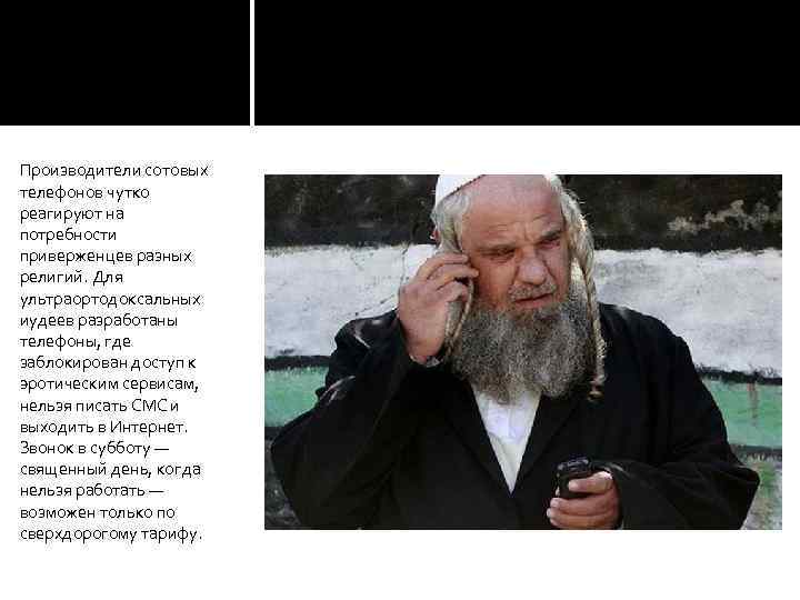 Производители сотовых телефонов чутко реагируют на потребности приверженцев разных религий. Для ультраортодоксальных иудеев разработаны