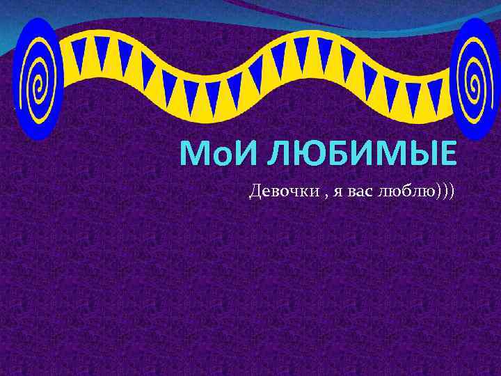 Мо. И ЛЮБИМЫЕ Девочки , я вас люблю))) 