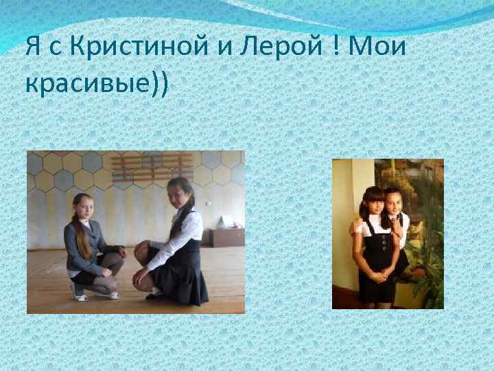 Я с Кристиной и Лерой ! Мои красивые)) 