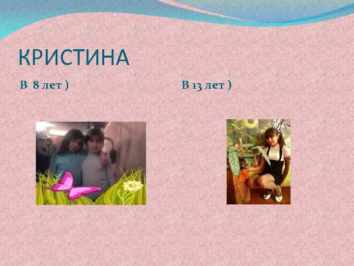 КРИСТИНА В 8 лет ) В 13 лет ) 
