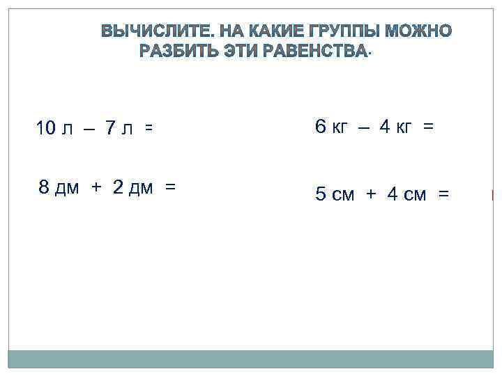 . 10 л – 7 л = 3 л 6 кг – 4 кг