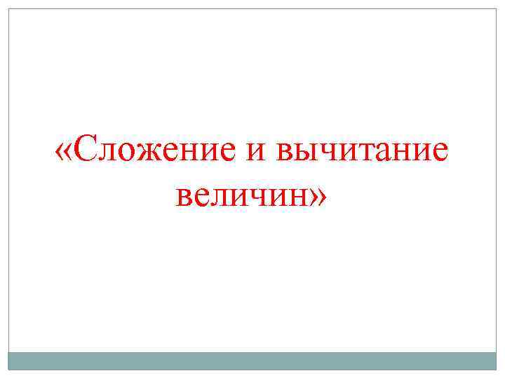  «Сложение и вычитание величин» 