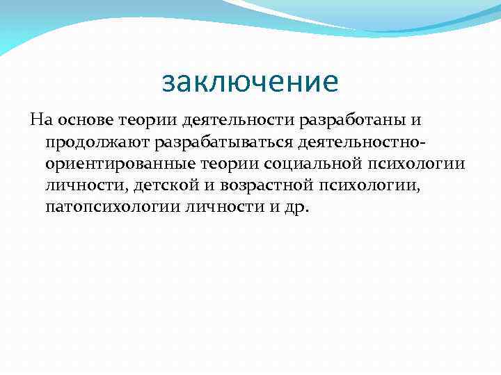 заключение На основе теории деятельности разработаны и продолжают разрабатываться деятельностноориентированные теории социальной психологии личности,