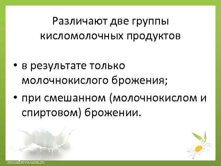 Различают две группы кисломолочных продуктов • в результате только молочнокислого брожения; • при смешанном