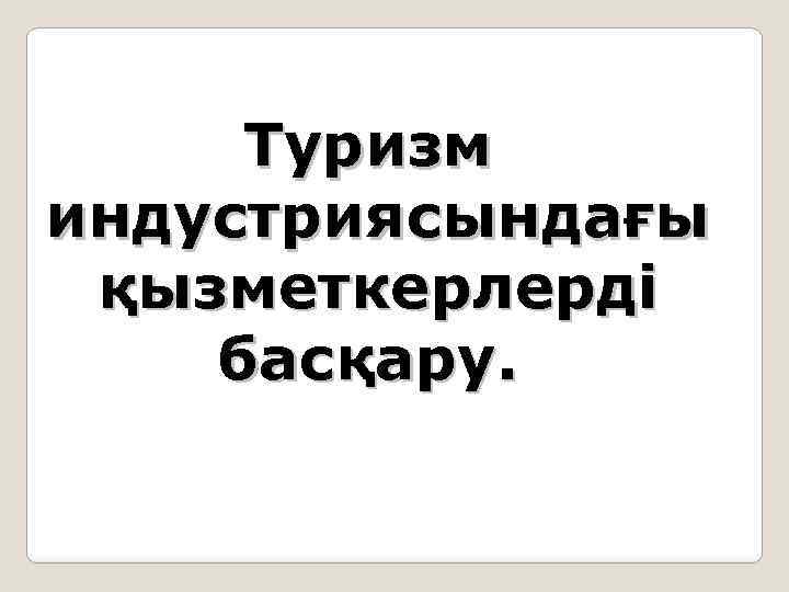 Туризм индустриясындағы қызметкерлерді басқару. 