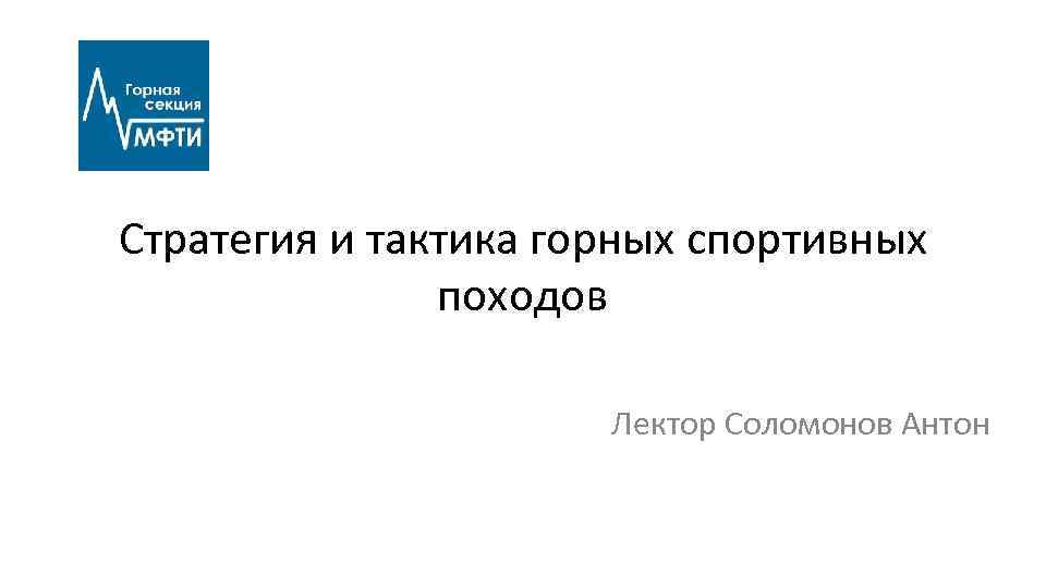Стратегия и тактика горных спортивных походов Лектор Соломонов Антон 