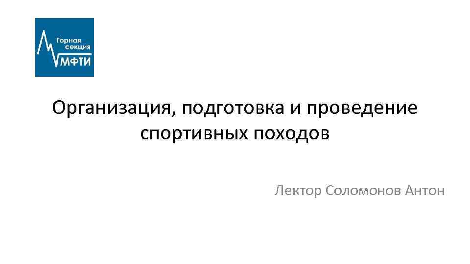 Организация, подготовка и проведение спортивных походов Лектор Соломонов Антон 