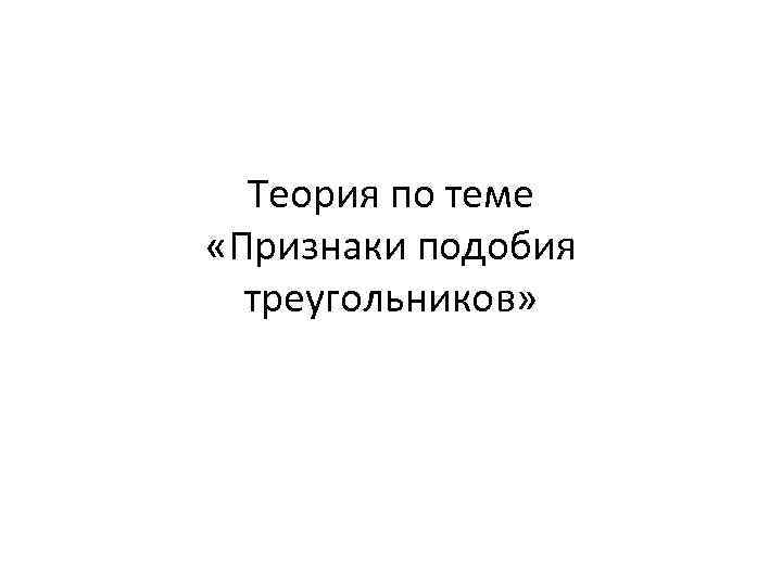 Теория по теме «Признаки подобия треугольников» 