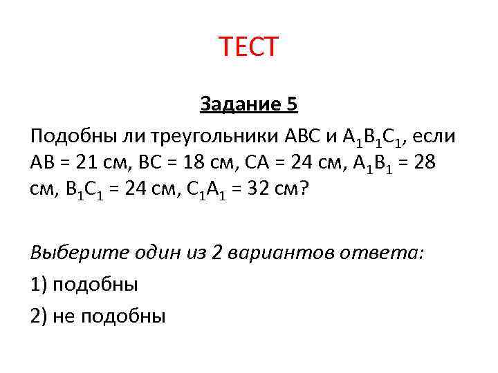ТЕСТ Задание 5 Подобны ли треугольники АВС и А 1 В 1 С 1,