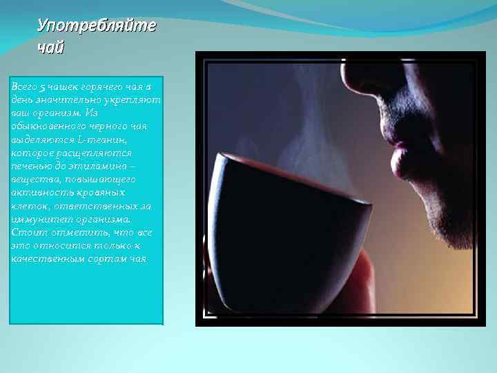Употребляйте чай Всего 5 чашек горячего чая в день значительно укрепляют ваш организм. Из