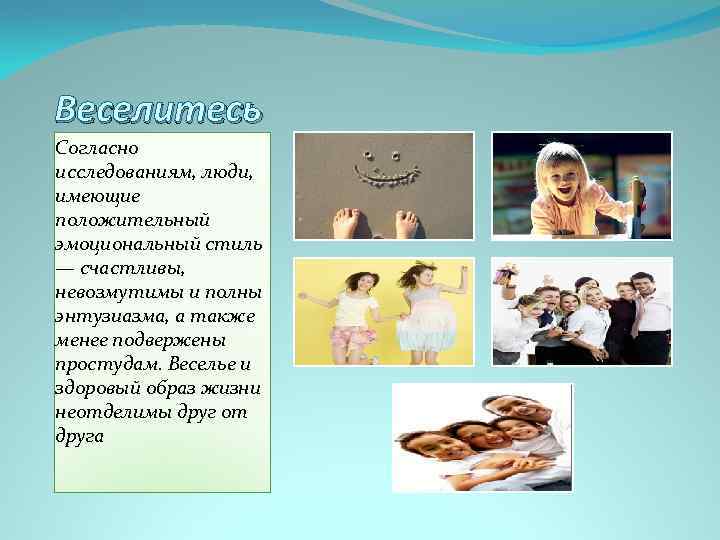 Веселитесь Согласно исследованиям, люди, имеющие положительный эмоциональный стиль — счастливы, невозмутимы и полны энтузиазма,
