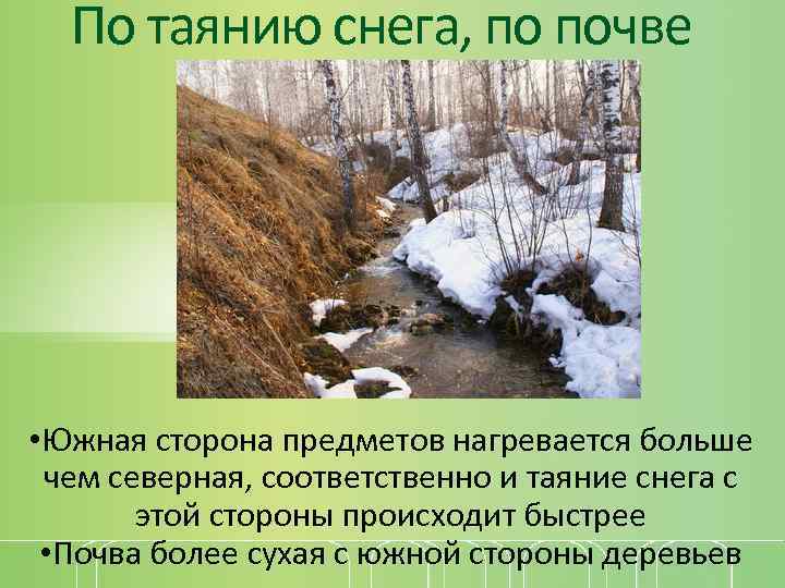 По таянию снега, по почве • Южная сторона предметов нагревается больше чем северная, соответственно