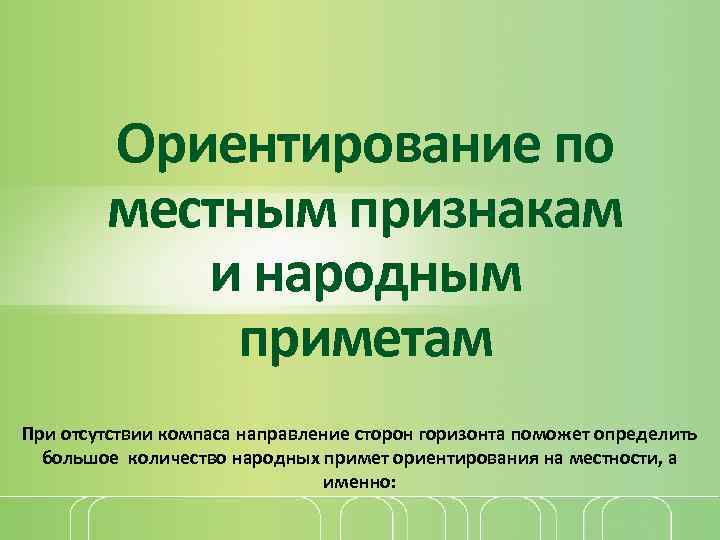 Ориентирование по местным признакам и народным приметам При отсутствии компаса направление сторон горизонта поможет