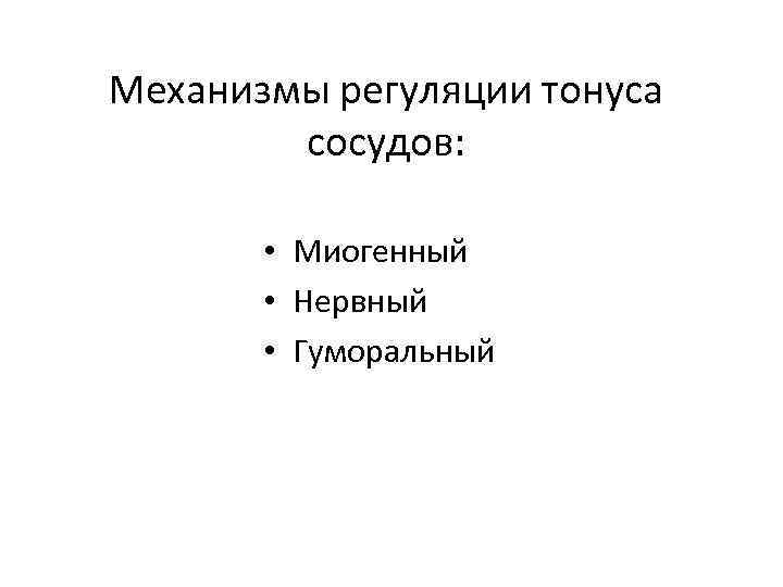 Механизмы регуляции тонуса сосудов: • Миогенный • Нервный • Гуморальный 