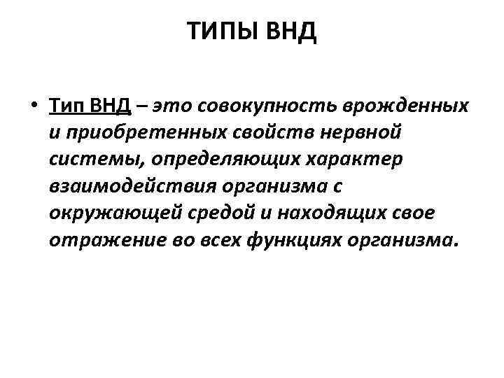 ТИПЫ ВНД • Тип ВНД – это совокупность врожденных и приобретенных свойств нервной системы,