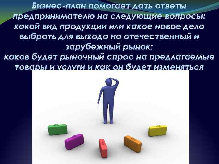 Бизнес-план помогает дать ответы предпринимателю на следующие вопросы: какой вид продукции или какое новое