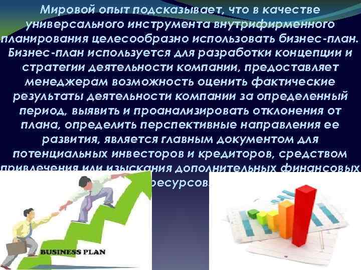 Мировой опыт подсказывает, что в качестве универсального инструмента внутрифирменного планирования целесообразно использовать бизнес-план. Бизнес-план