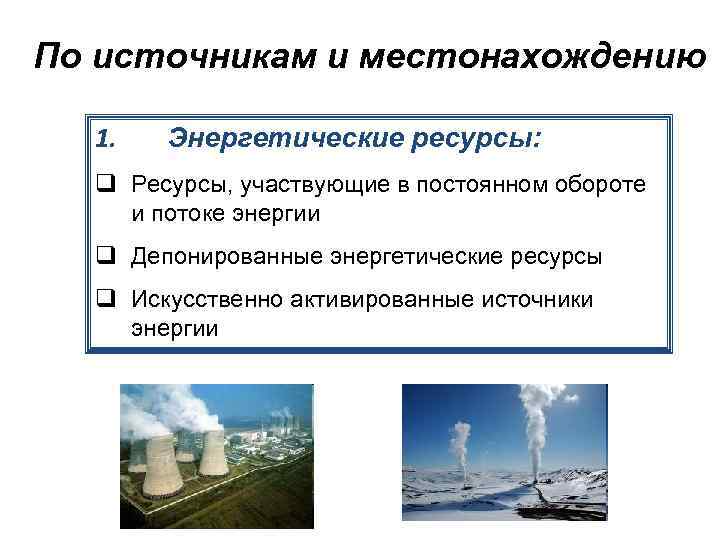 Значение энергетических ресурсов. Основные источники энергоресурсов. Депонированные энергетические ресурсы. Виды энергетических ресурсов. Искусственно активированные энергетические ресурсы:.