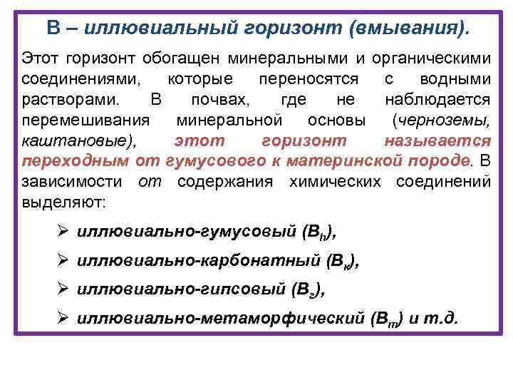 В – иллювиальный горизонт (вмывания). Этот горизонт обогащен минеральными и органическими соединениями, которые переносятся