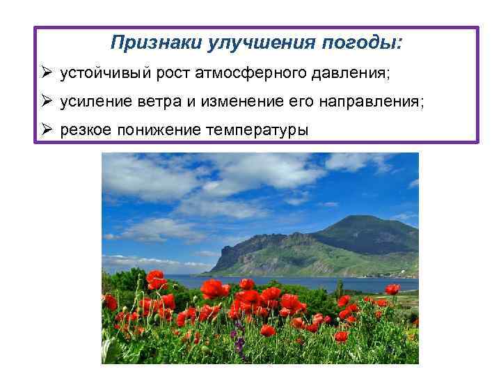 Признаки улучшения погоды: Ø устойчивый рост атмосферного давления; Ø усиление ветра и изменение его