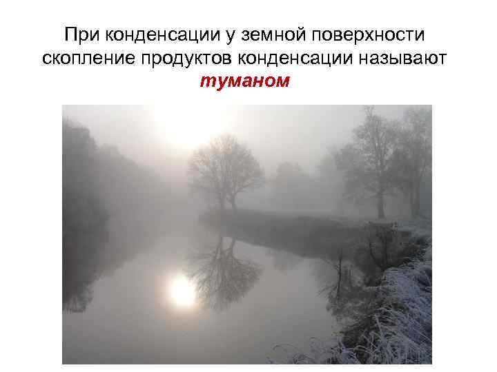 При конденсации у земной поверхности скопление продуктов конденсации называют туманом 