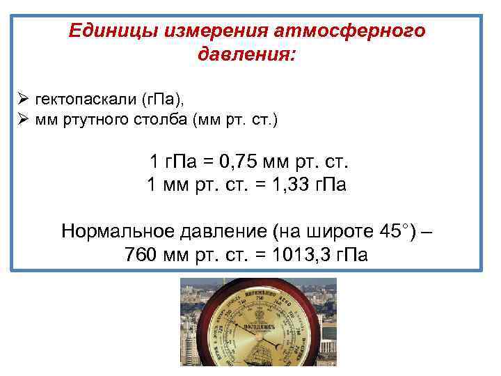 Единицы измерения атмосферного давления: Ø гектопаскали (г. Па), Ø мм ртутного столба (мм рт.