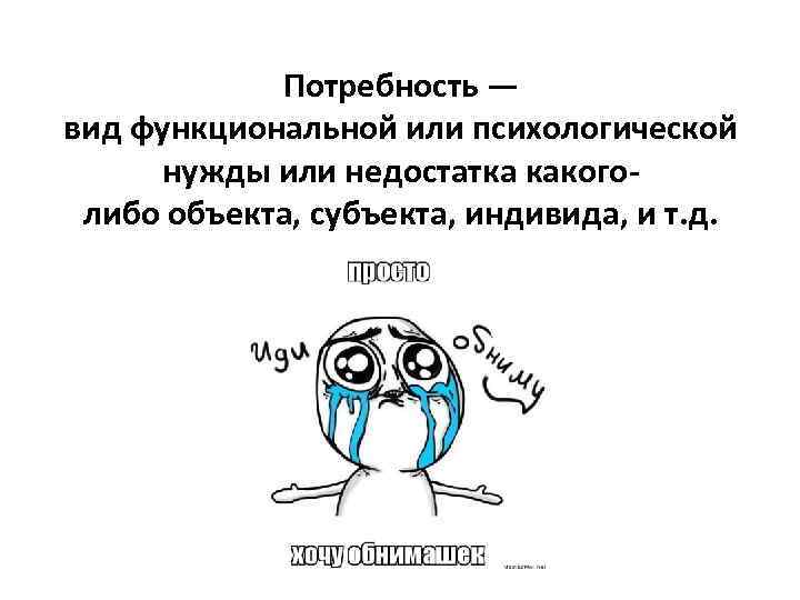 Потребность — вид функциональной или психологической нужды или недостатка какоголибо объекта, субъекта, индивида, и