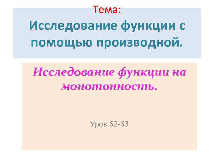 Тема: Исследование функции с помощью производной. Исследование функции на монотонность. Урок 62 -63 