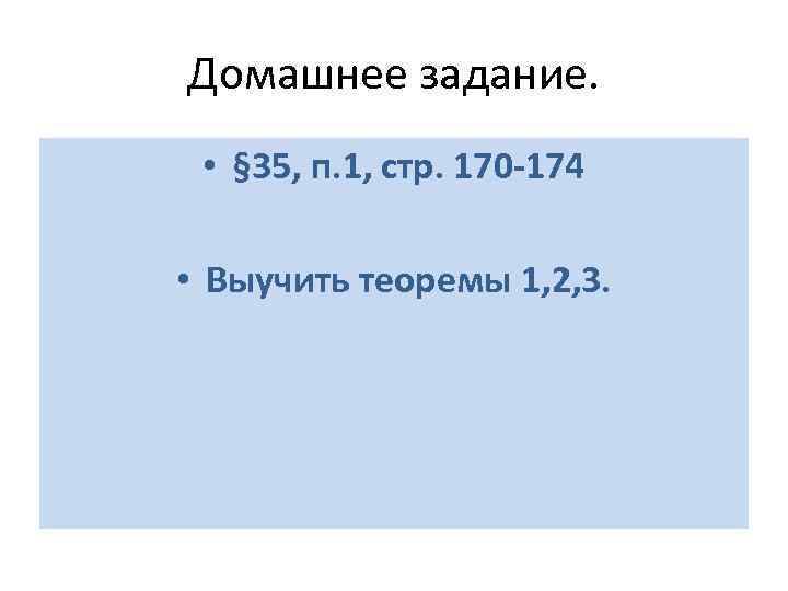 Домашнее задание. • § 35, п. 1, стр. 170 -174 • Выучить теоремы 1,