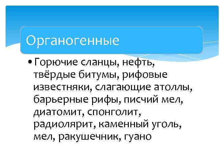 Органогенные • Горючие сланцы, нефть, твёрдые битумы, рифовые известняки, слагающие атоллы, барьерные рифы, писчий