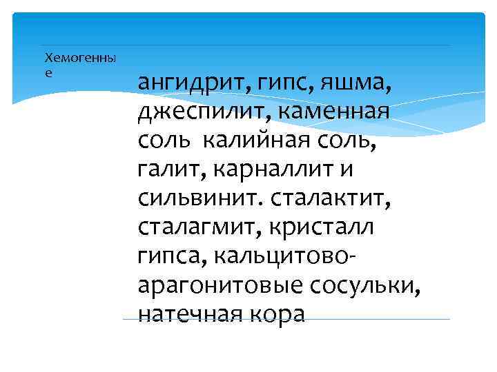 Хемогенны е ангидрит, гипс, яшма, джеспилит, каменная соль калийная соль, галит, карналлит и сильвинит.