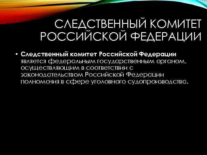 СЛЕДСТВЕННЫЙ КОМИТЕТ РОССИЙСКОЙ ФЕДЕРАЦИИ • Следственный комитет Российской Федерации является федеральным государственным органом, осуществляющим