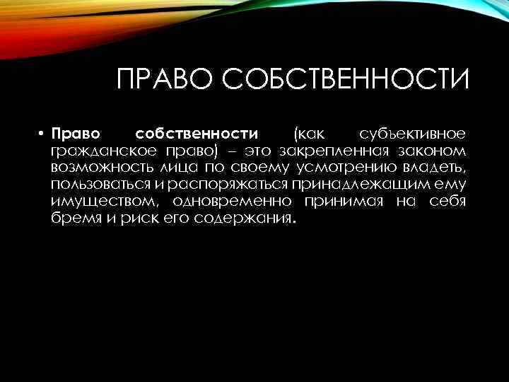 ПРАВО СОБСТВЕННОСТИ • Право собственности (как субъективное гражданское право) – это закрепленная законом возможность