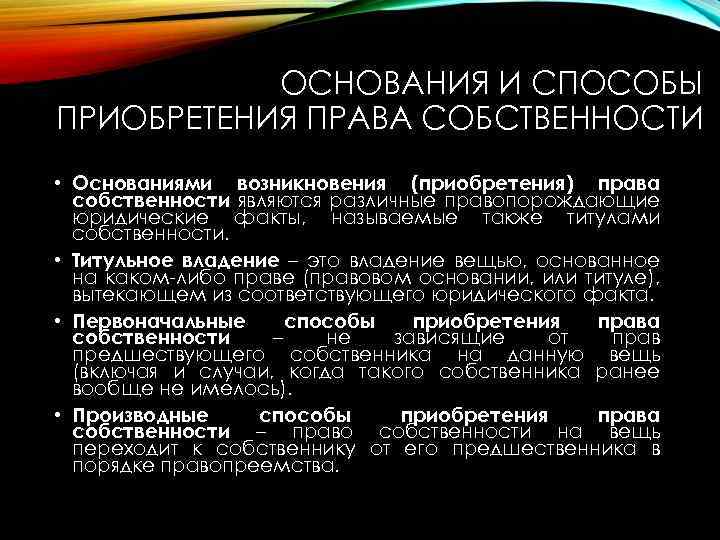 ОСНОВАНИЯ И СПОСОБЫ ПРИОБРЕТЕНИЯ ПРАВА СОБСТВЕННОСТИ • Основаниями возникновения (приобретения) права собственности являются различные