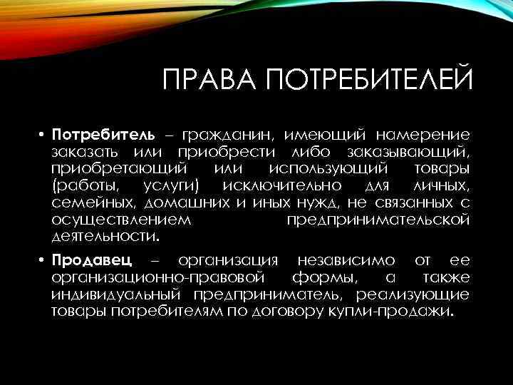 ПРАВА ПОТРЕБИТЕЛЕЙ • Потребитель – гражданин, имеющий намерение заказать или приобрести либо заказывающий, приобретающий