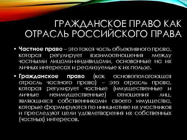 ГРАЖДАНСКОЕ ПРАВО КАК ОТРАСЛЬ РОССИЙСКОГО ПРАВА • Частное право – это такая часть объективного