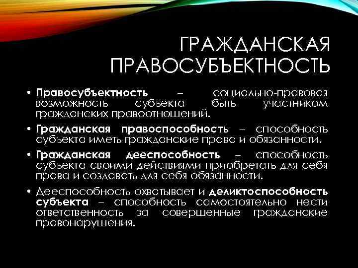 ГРАЖДАНСКАЯ ПРАВОСУБЪЕКТНОСТЬ • Правосубъектность – социально-правовая возможность субъекта быть участником гражданских правоотношений. • Гражданская